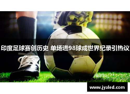 印度足球赛创历史 单场进98球成世界纪录引热议