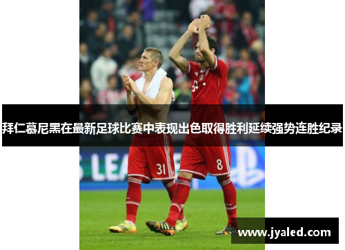 拜仁慕尼黑在最新足球比赛中表现出色取得胜利延续强势连胜纪录