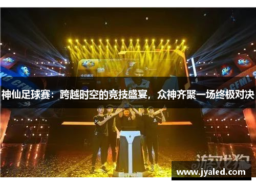 神仙足球赛：跨越时空的竞技盛宴，众神齐聚一场终极对决