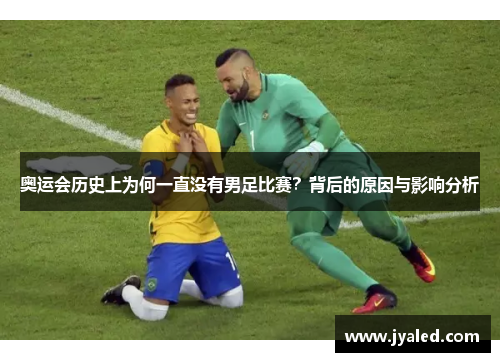 奥运会历史上为何一直没有男足比赛？背后的原因与影响分析