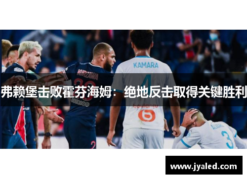 弗赖堡击败霍芬海姆：绝地反击取得关键胜利