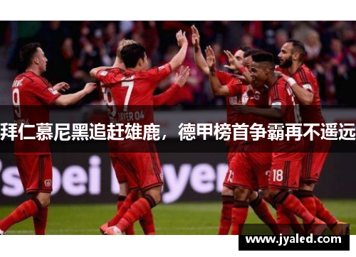 拜仁慕尼黑追赶雄鹿，德甲榜首争霸再不遥远