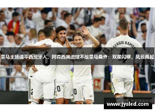 皇马主场逼平西班牙人，阿森西奥进球不敌皇马桑乔：双星闪耀，风云再起