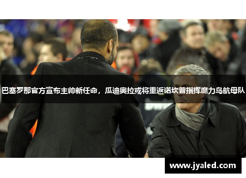 巴塞罗那官方宣布主帅新任命，瓜迪奥拉或将重返诺坎普指挥魔力鸟航母队