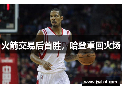 火箭交易后首胜，哈登重回火场