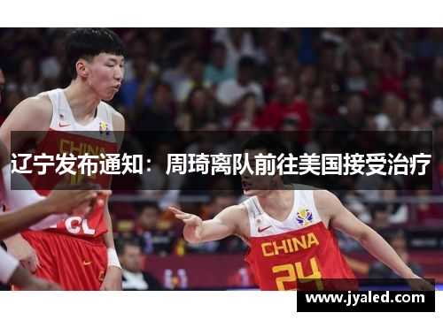 辽宁发布通知：周琦离队前往美国接受治疗