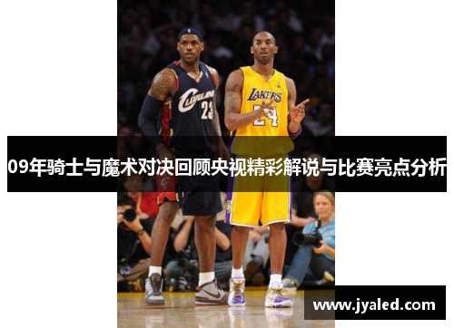 09年骑士与魔术对决回顾央视精彩解说与比赛亮点分析