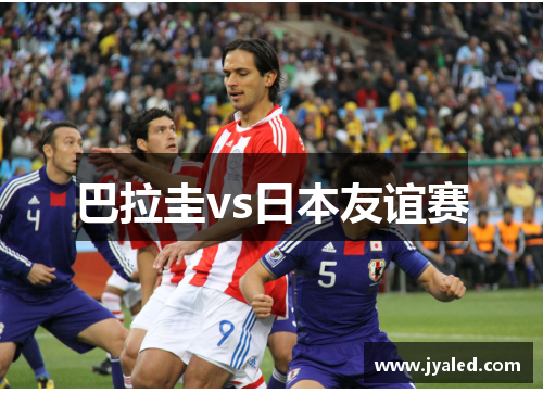 巴拉圭vs日本友谊赛