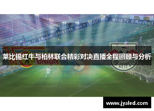 莱比锡红牛与柏林联合精彩对决直播全程回顾与分析