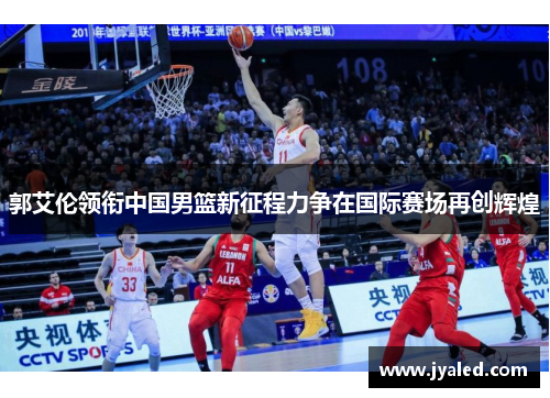 郭艾伦领衔中国男篮新征程力争在国际赛场再创辉煌