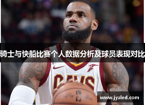 骑士与快船比赛个人数据分析及球员表现对比
