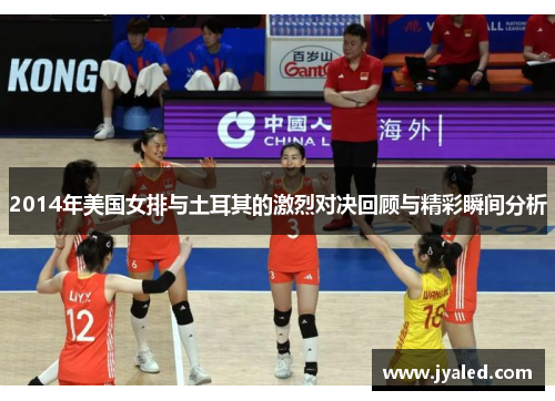 2014年美国女排与土耳其的激烈对决回顾与精彩瞬间分析
