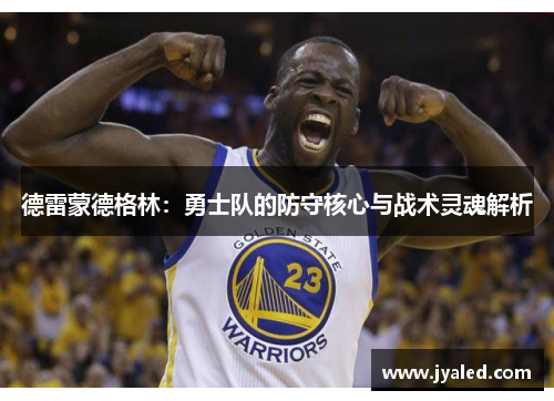 德雷蒙德格林：勇士队的防守核心与战术灵魂解析